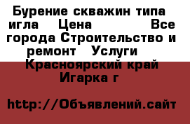 Бурение скважин типа “игла“ › Цена ­ 13 000 - Все города Строительство и ремонт » Услуги   . Красноярский край,Игарка г.